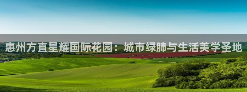 威廉希尔(williamhill)手机版下载：惠州方直星耀国际花园：城市绿肺与生活美学圣地