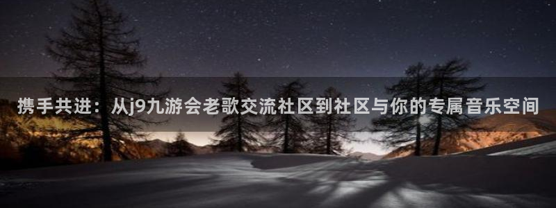 威廉希尔(williamhill)预测pc在线预测网址：携手共进：从j9九游会老歌交流社区到社区与你的专属音乐空间