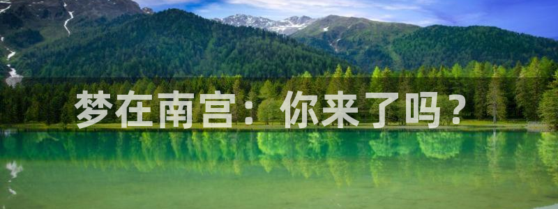 威廉希尔(williamhill)娱乐：梦在南宫：你来了吗？
