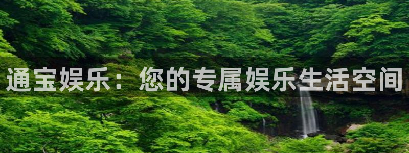 威廉希尔(williamhill)注册链接：通宝娱乐：您的专属娱乐生活空间