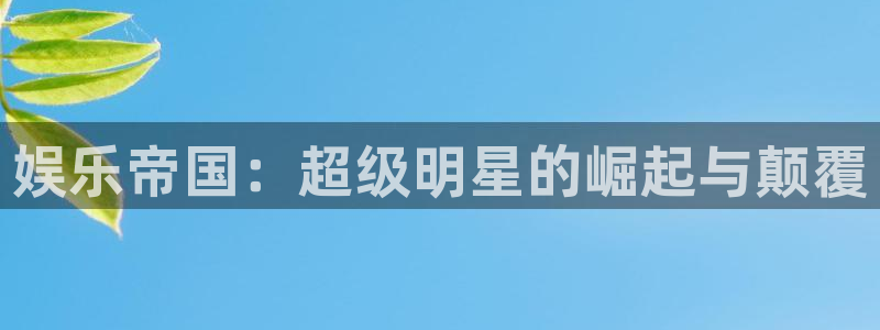 壹号平台下载：娱乐帝国：超级明星的崛起与颠覆