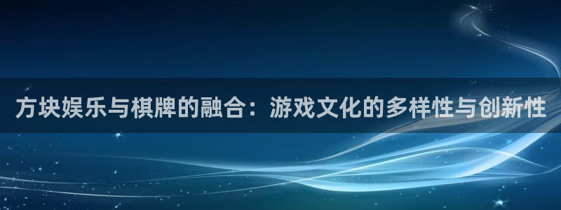 威廉希尔(williamhill)平台官网版下载：方块娱乐与棋牌的融合：游戏文化的多样性与创新性