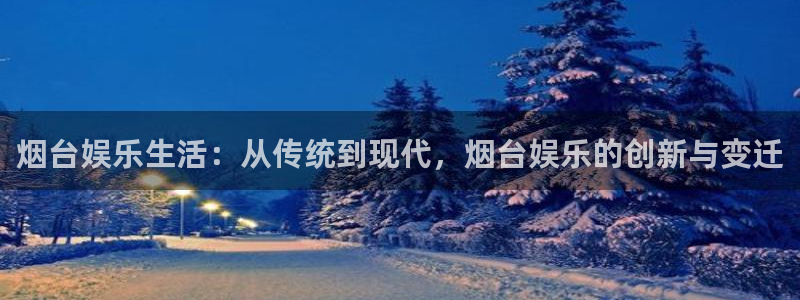 威廉希尔(williamhill)：烟台娱乐生活：从传统到现代，烟台娱乐的创新与变迁