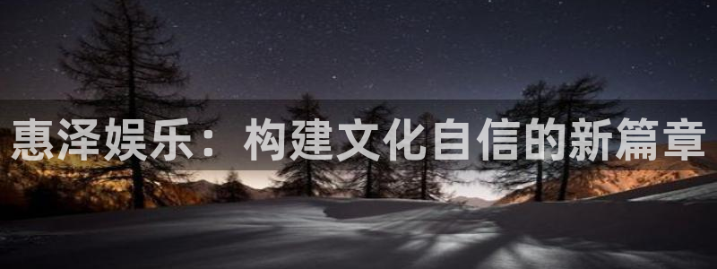 威廉希尔(williamhill)网站平台：惠泽娱乐：构建文化自信的新篇章